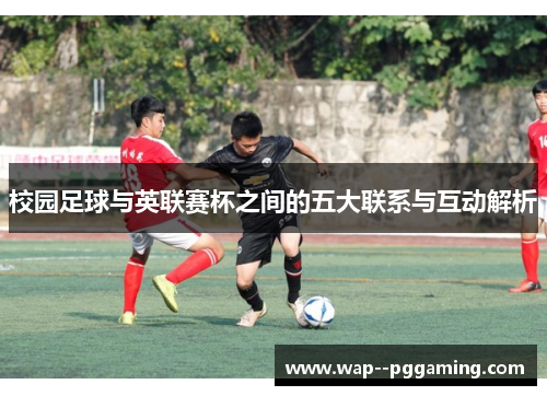 校园足球与英联赛杯之间的五大联系与互动解析 校园足球与英联赛杯之间的五大联系与互动解析