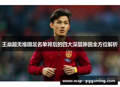 王燊超无缘国足名单背后的四大深层原因全方位解析 王燊超无缘国足名单背后的四大深层原因全方位解析