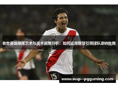 老詹赛场指挥艺术与战术调整分析:如何运用智慧引领球队逆转胜局 老詹赛场指挥艺术与战术调整分析:如何运用智慧引领球队逆转胜局