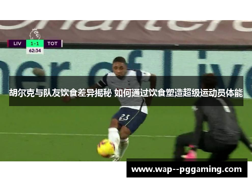 胡尔克与队友饮食差异揭秘 如何通过饮食塑造超级运动员体能 胡尔克与队友饮食差异揭秘 如何通过饮食塑造超级运动员体能