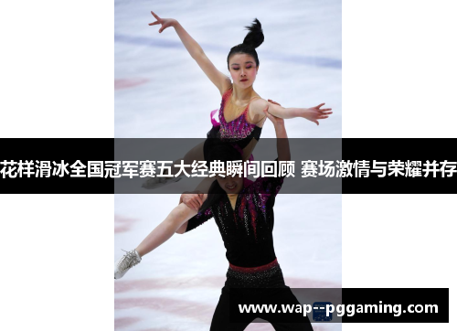 花样滑冰全国冠军赛五大经典瞬间回顾 赛场激情与荣耀并存 花样滑冰全国冠军赛五大经典瞬间回顾 赛场激情与荣耀并存