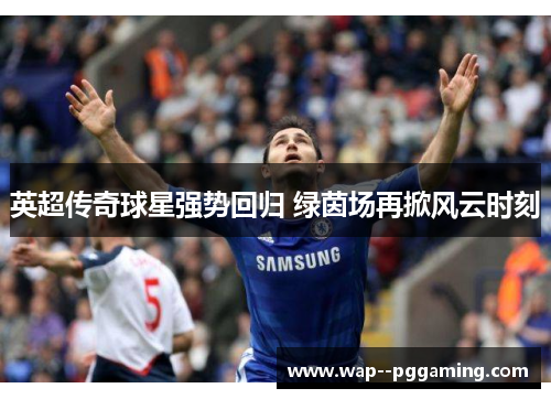 英超传奇球星强势回归 绿茵场再掀风云时刻 英超传奇球星强势回归 绿茵场再掀风云时刻