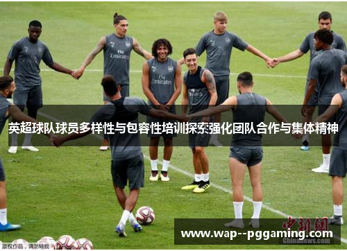 英超球队球员多样性与包容性培训探索强化团队合作与集体精神