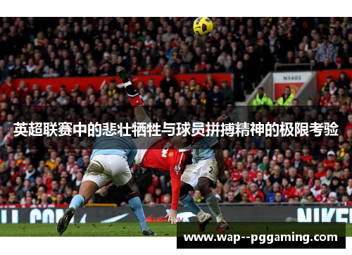 英超联赛中的悲壮牺牲与球员拼搏精神的极限考验 英超联赛中的悲壮牺牲与球员拼搏精神的极限考验