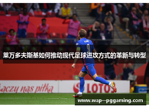 莱万多夫斯基如何推动现代足球进攻方式的革新与转型