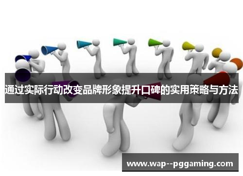 通过实际行动改变品牌形象提升口碑的实用策略与方法