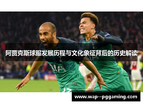 阿贾克斯球服发展历程与文化象征背后的历史解读