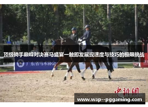 顶级骑手巅峰对决赛马盛宴一触即发展现速度与技巧的极限挑战