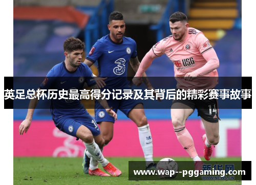 英足总杯历史最高得分记录及其背后的精彩赛事故事