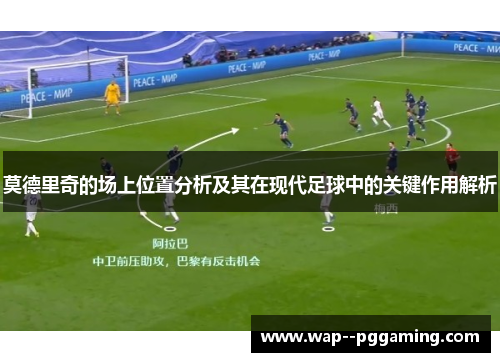 莫德里奇的场上位置分析及其在现代足球中的关键作用解析