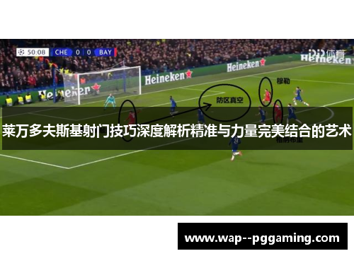 莱万多夫斯基射门技巧深度解析精准与力量完美结合的艺术