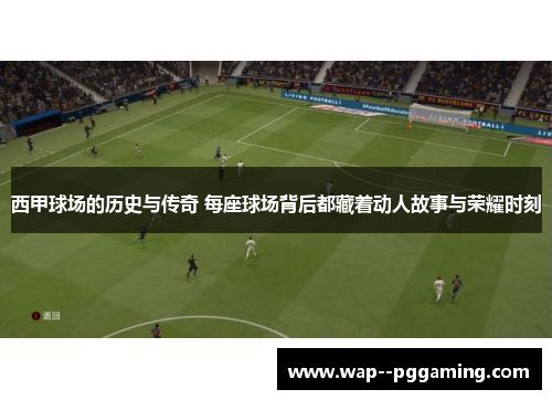 西甲球场的历史与传奇 每座球场背后都藏着动人故事与荣耀时刻