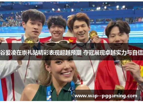 谷爱凌在崇礼站精彩表现超越预期 夺冠展现卓越实力与自信