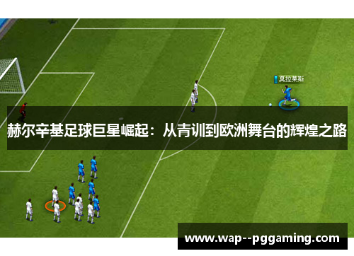 赫尔辛基足球巨星崛起：从青训到欧洲舞台的辉煌之路