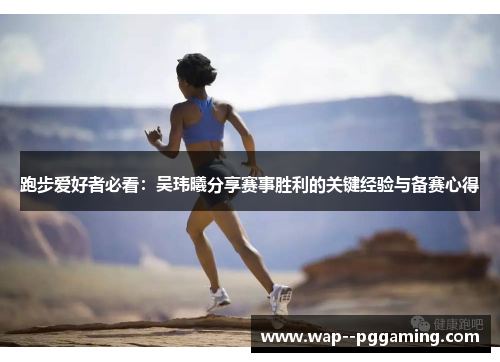 跑步爱好者必看：吴玮曦分享赛事胜利的关键经验与备赛心得