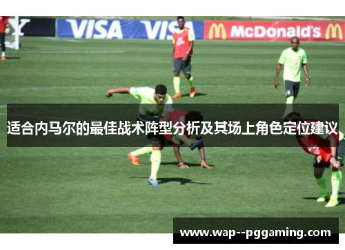 适合内马尔的最佳战术阵型分析及其场上角色定位建议