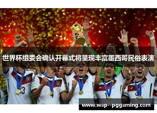 世界杯组委会确认开幕式将呈现丰富墨西哥民俗表演