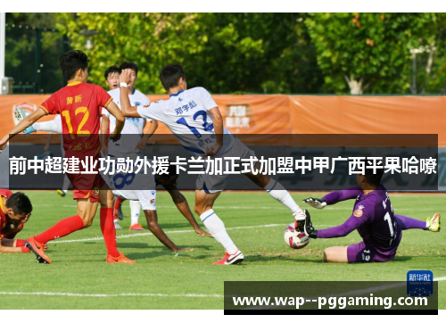 前中超建业功勋外援卡兰加正式加盟中甲广西平果哈嘹