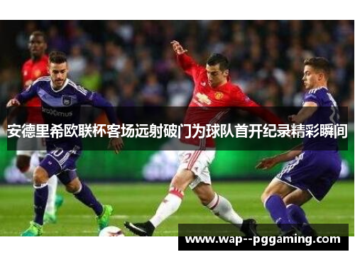 安德里希欧联杯客场远射破门为球队首开纪录精彩瞬间