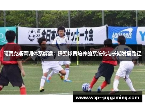 阿贾克斯青训体系解读:探索球员培养的系统化与长期发展路径 阿贾克斯青训体系解读:探索球员培养的系统化与长期发展路径