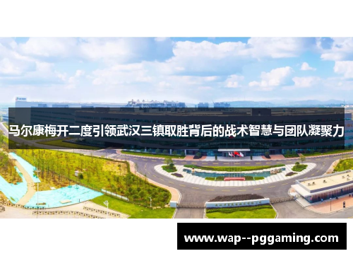 马尔康梅开二度引领武汉三镇取胜背后的战术智慧与团队凝聚力