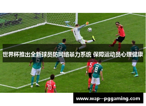 世界杯推出全新球员防网络暴力系统 保障运动员心理健康