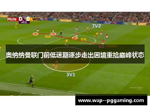 奥纳纳曼联门前低迷期逐步走出困境重拾巅峰状态