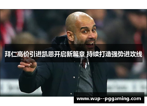 拜仁高价引进凯恩开启新篇章 持续打造强势进攻线