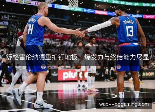 舒格雷伦纳德重扣钉地板，爆发力与终结能力尽显