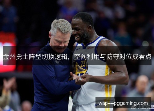 金州勇士阵型切换逻辑，空间利用与防守对位成看点